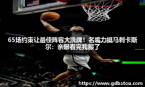 65场约束让最佳阵容大洗牌！名嘴力挺马刺卡斯尔：亲眼看完我服了