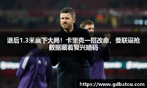 退后1.3米赢下大局！卡里克一招改命，曼联逼抢数据藏着复兴暗码