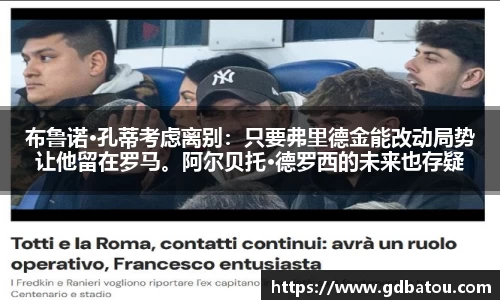 布鲁诺·孔蒂考虑离别：只要弗里德金能改动局势让他留在罗马。阿尔贝托·德罗西的未来也存疑