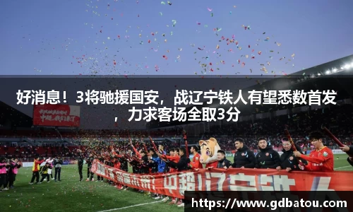 好消息！3将驰援国安，战辽宁铁人有望悉数首发，力求客场全取3分
